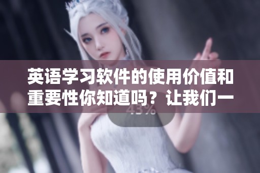 英语学习软件的使用价值和重要性你知道吗？让我们一起探索吧！