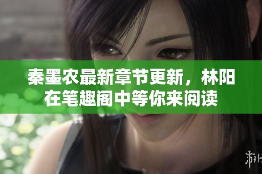 秦墨农最新章节更新，林阳在笔趣阁中等你来阅读