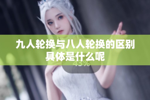 九人轮换与八人轮换的区别具体是什么呢