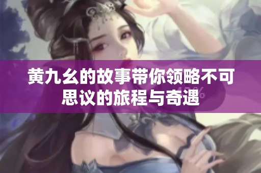黄九幺的故事带你领略不可思议的旅程与奇遇