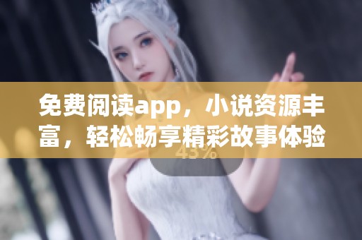 免费阅读app，小说资源丰富，轻松畅享精彩故事体验
