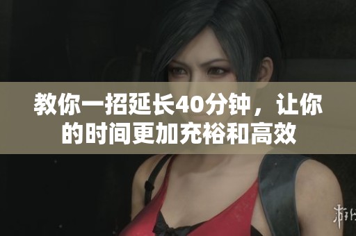 教你一招延长40分钟，让你的时间更加充裕和高效