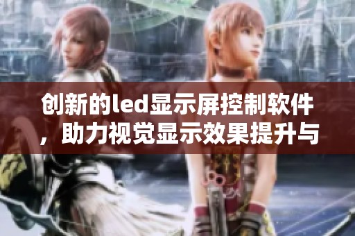 创新的led显示屏控制软件，助力视觉显示效果提升与管理优化