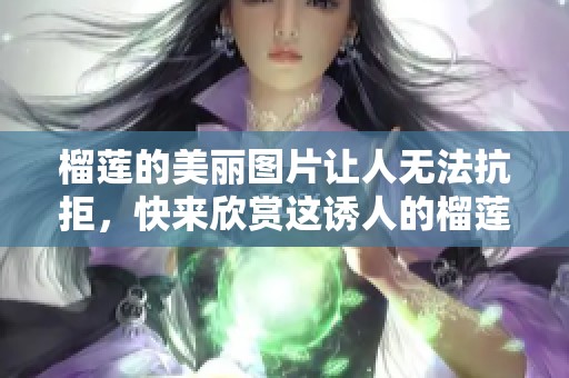 榴莲的美丽图片让人无法抗拒，快来欣赏这诱人的榴莲吧！
