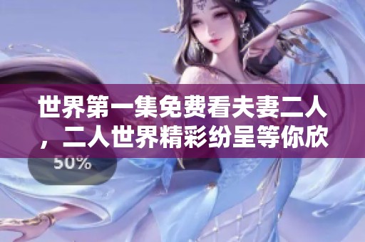 世界第一集免费看夫妻二人，二人世界精彩纷呈等你欣赏