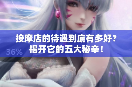 按摩店的待遇到底有多好？揭开它的五大秘辛！