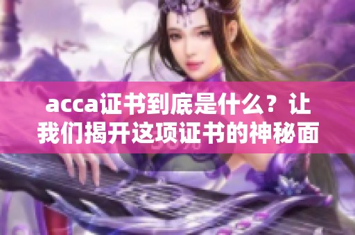 acca证书到底是什么？让我们揭开这项证书的神秘面纱。