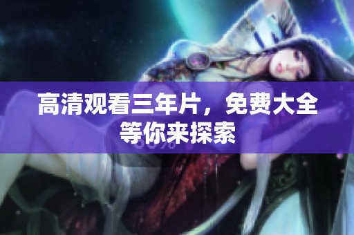 高清观看三年片，免费大全等你来探索
