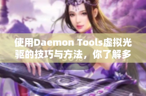 使用Daemon Tools虚拟光驱的技巧与方法，你了解多少呢