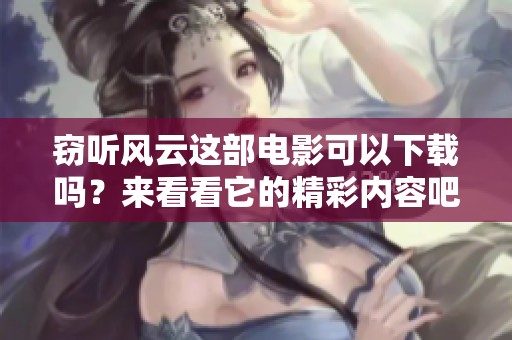 窃听风云这部电影可以下载吗？来看看它的精彩内容吧！