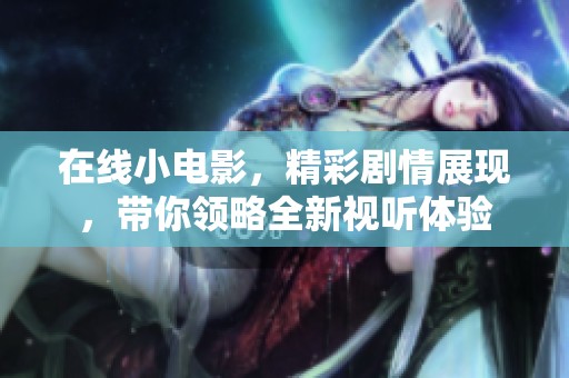 在线小电影，精彩剧情展现，带你领略全新视听体验