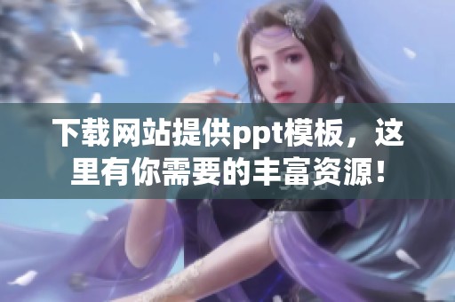 下载网站提供ppt模板，这里有你需要的丰富资源！