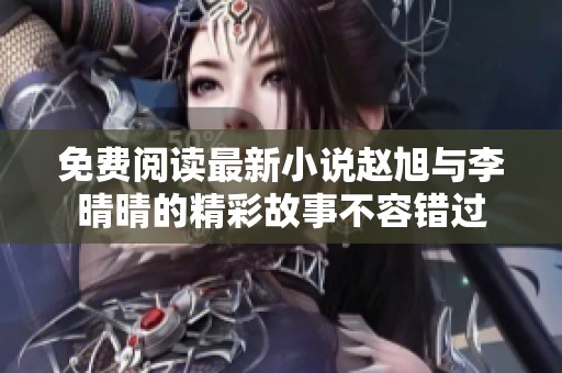 免费阅读最新小说赵旭与李晴晴的精彩故事不容错过