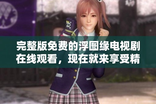 完整版免费的浮图缘电视剧在线观看，现在就来享受精彩剧情吧！