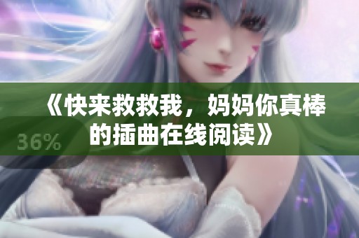 《快来救救我，妈妈你真棒的插曲在线阅读》