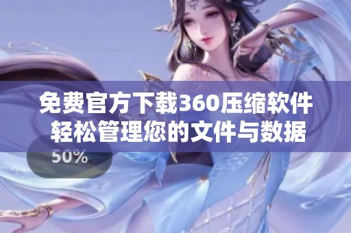 免费官方下载360压缩软件 轻松管理您的文件与数据压缩功能