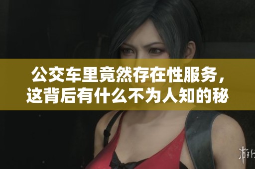 公交车里竟然存在性服务，这背后有什么不为人知的秘密呢