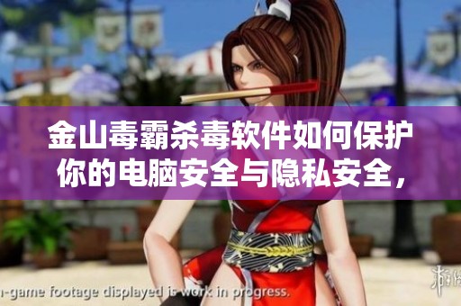 金山毒霸杀毒软件如何保护你的电脑安全与隐私安全，快来了解一下吧