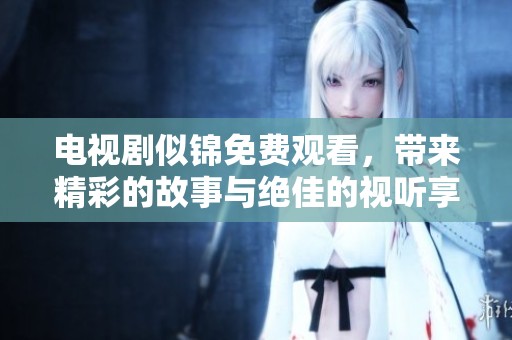 电视剧似锦免费观看，带来精彩的故事与绝佳的视听享受