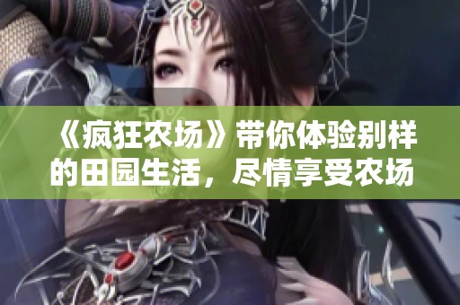 《疯狂农场》带你体验别样的田园生活，尽情享受农场的乐趣与挑战