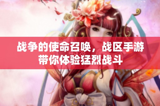 战争的使命召唤，战区手游带你体验猛烈战斗