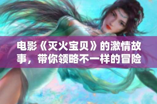 电影《灭火宝贝》的激情故事，带你领略不一样的冒险旅程