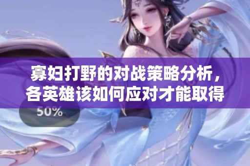 寡妇打野的对战策略分析，各英雄该如何应对才能取得胜利