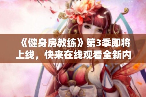 《健身房教练》第3季即将上线，快来在线观看全新内容与精彩瞬间