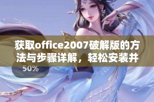 获取office2007破解版的方法与步骤详解，轻松安装并享受办公软件的便利使用