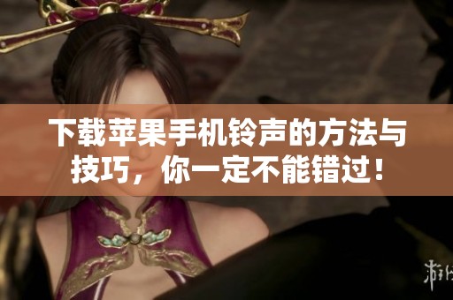 下载苹果手机铃声的方法与技巧，你一定不能错过！