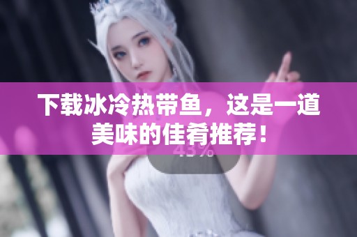 下载冰冷热带鱼，这是一道美味的佳肴推荐！