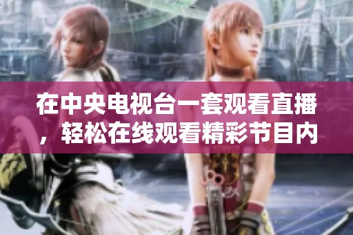 在中央电视台一套观看直播，轻松在线观看精彩节目内容。