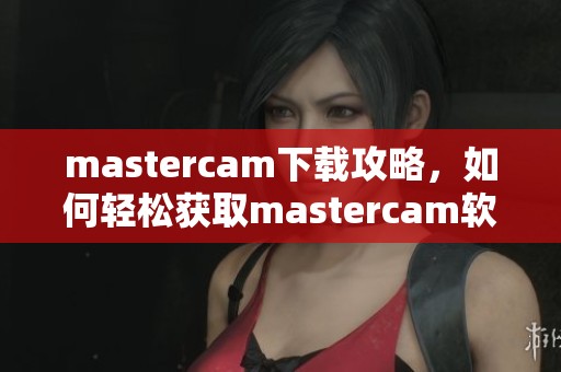 mastercam下载攻略，如何轻松获取mastercam软件的最新版本