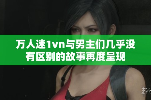 万人迷1vn与男主们几乎没有区别的故事再度呈现
