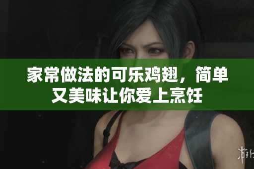 家常做法的可乐鸡翅，简单又美味让你爱上烹饪