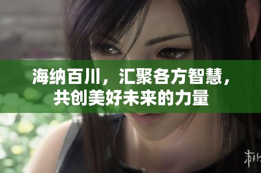 海纳百川，汇聚各方智慧，共创美好未来的力量