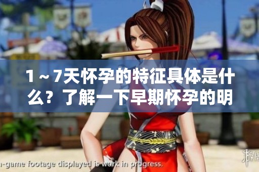 1～7天怀孕的特征具体是什么？了解一下早期怀孕的明显表现吧