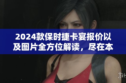 2024款保时捷卡宴报价以及图片全方位解读，尽在本文中详尽呈现
