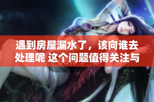遇到房屋漏水了，该向谁去处理呢 这个问题值得关注与探讨