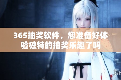 365抽奖软件，您准备好体验独特的抽奖乐趣了吗