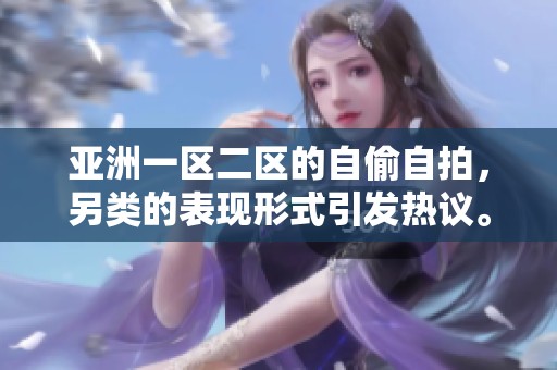 亚洲一区二区的自偷自拍，另类的表现形式引发热议。