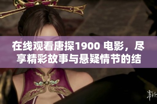 在线观看唐探1900 电影，尽享精彩故事与悬疑情节的结合