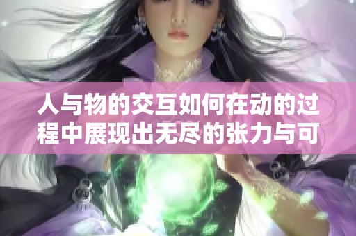 人与物的交互如何在动的过程中展现出无尽的张力与可能性
