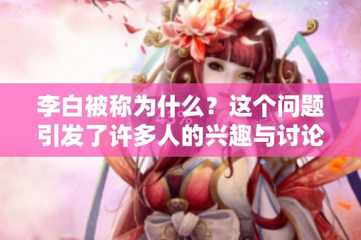 李白被称为什么？这个问题引发了许多人的兴趣与讨论。