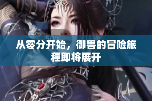 从零分开始，御兽的冒险旅程即将展开