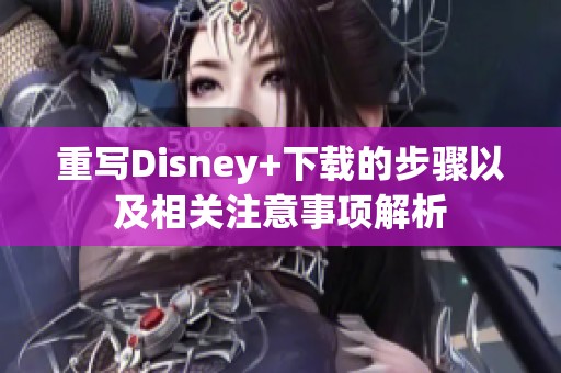 重写Disney+下载的步骤以及相关注意事项解析