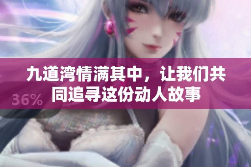九道湾情满其中，让我们共同追寻这份动人故事