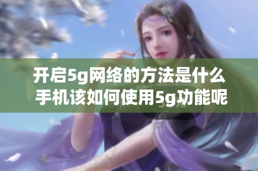 开启5g网络的方法是什么 手机该如何使用5g功能呢