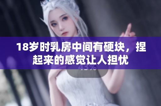 18岁时乳房中间有硬块，捏起来的感觉让人担忧