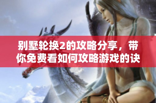 别墅轮换2的攻略分享，带你免费看如何攻略游戏的诀窍与技巧